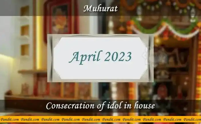Shubh Muhurat For Consecration Of Idol In House April 2023