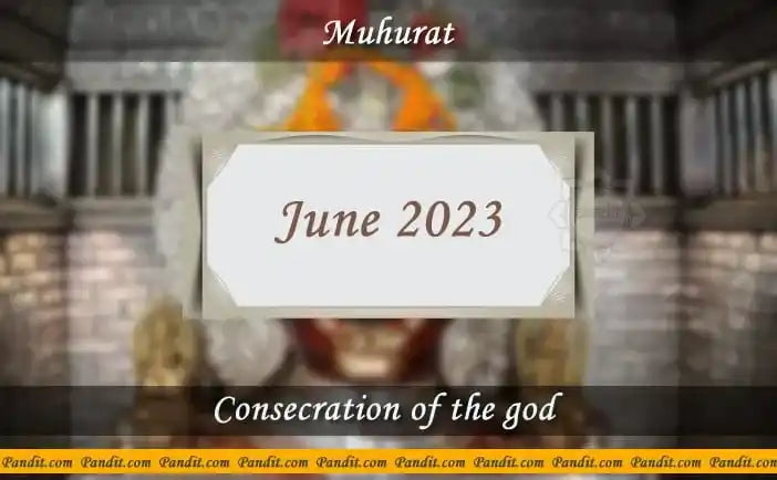 Shubh Muhurat For Consecration Of The God June 2023
