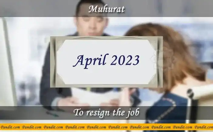 Shubh Muhurat For Resign The Job April 2023