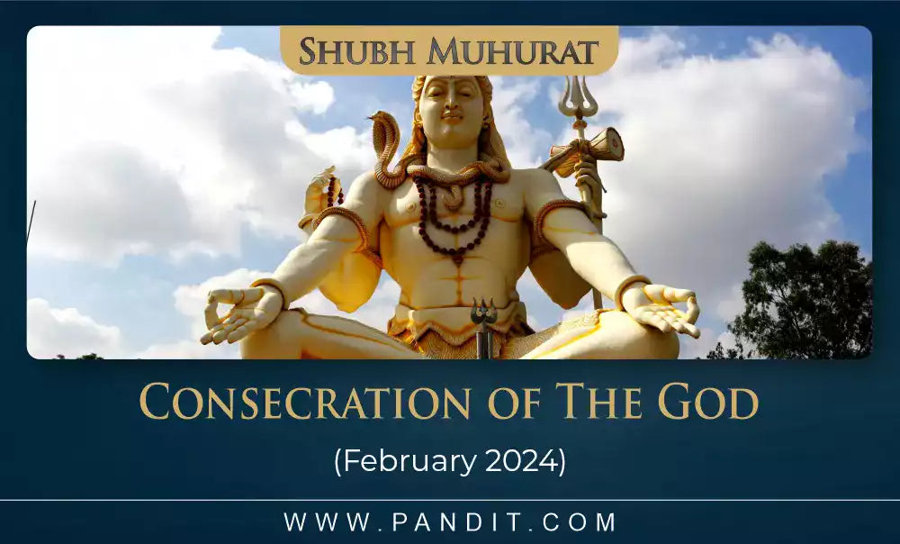 Shubh Muhurat For Consecration Of The God February 2024