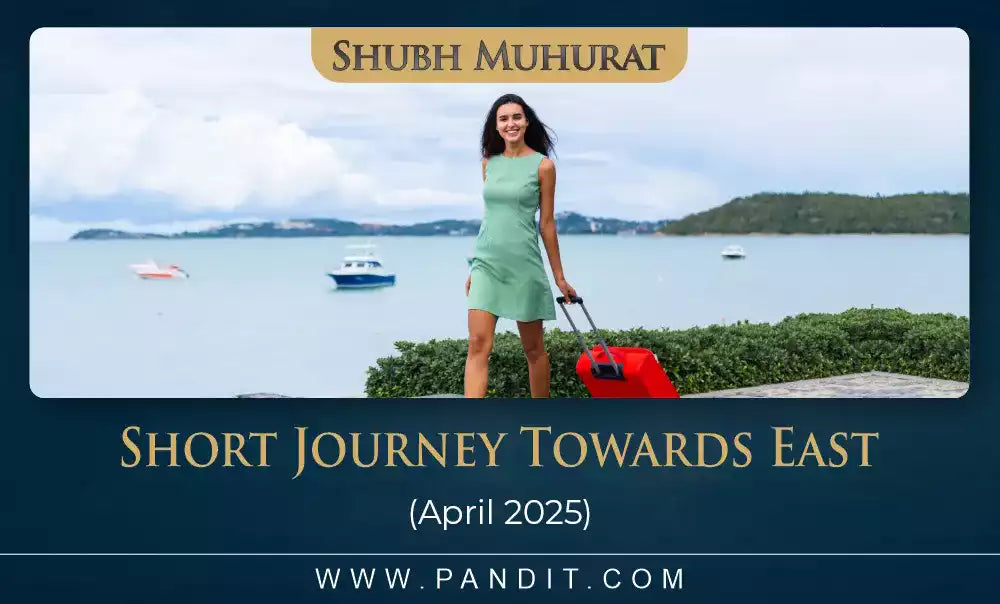Shubh Muhurat For Short Journey Towards East April 2025