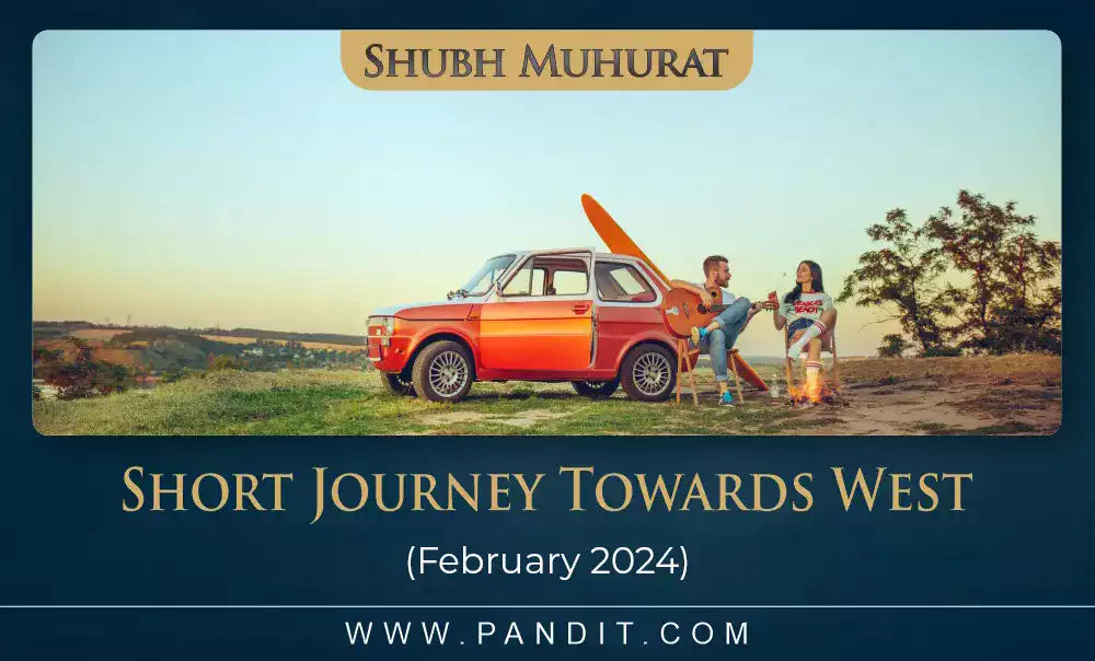Shubh Muhurat For Short Journey Towards West February 2024