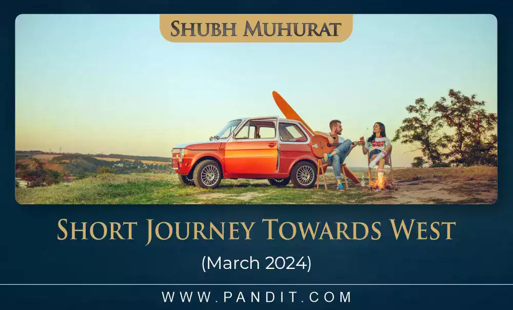 Shubh Muhurat For Short Journey Towards West March 2024